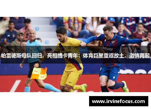 帕雷德斯母队回归，亮相博卡青年：体育巨星重返故土，激情再起