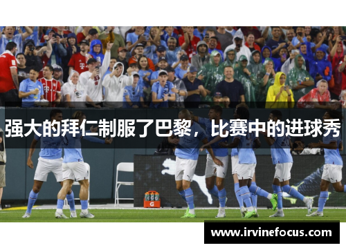 强大的拜仁制服了巴黎，比赛中的进球秀
