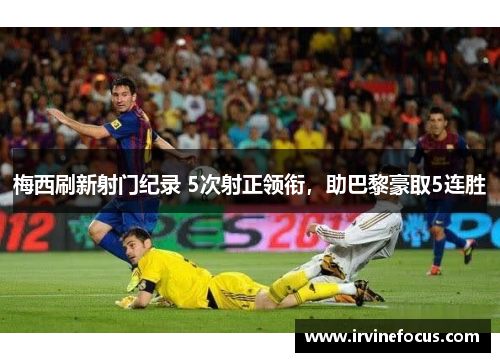 梅西刷新射门纪录 5次射正领衔，助巴黎豪取5连胜