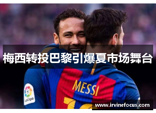 梅西转投巴黎引爆夏市场舞台